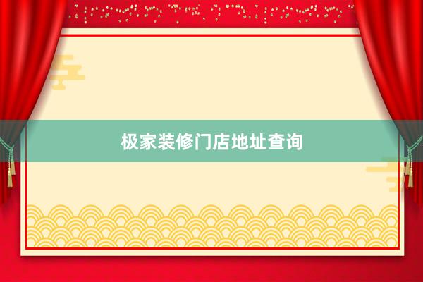 极家装修门店地址查询