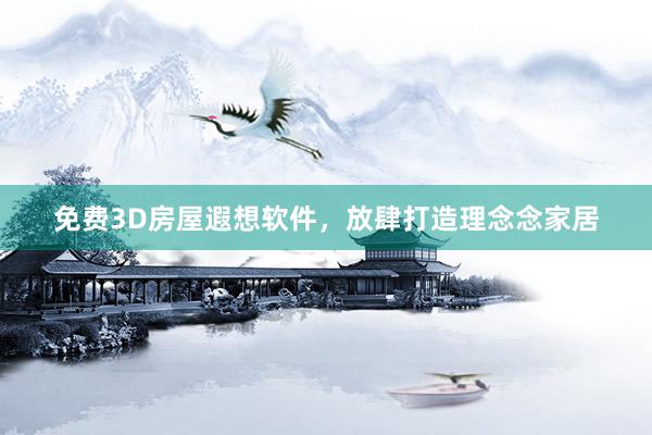 免费3D房屋遐想软件，放肆打造理念念家居