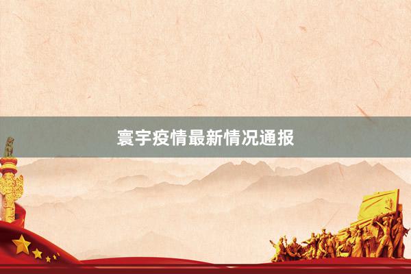 寰宇疫情最新情况通报