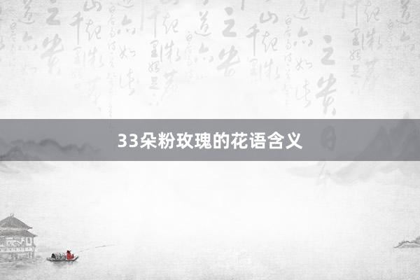 33朵粉玫瑰的花语含义