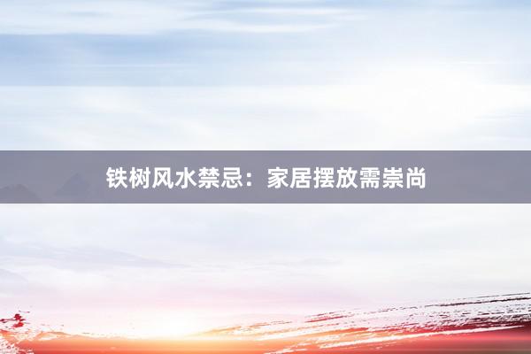 铁树风水禁忌：家居摆放需崇尚