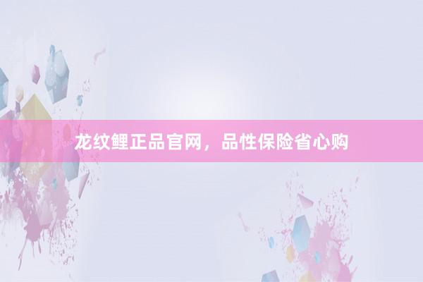 龙纹鲤正品官网，品性保险省心购