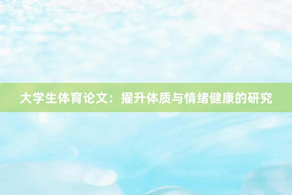 大学生体育论文：擢升体质与情绪健康的研究
